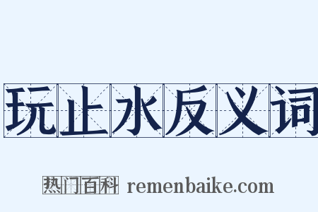玩止水反义词是什么意思的图片